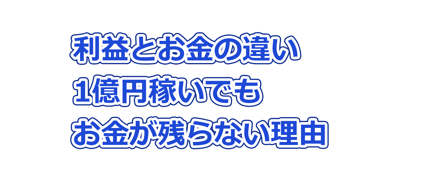 利益とお金の違い：1億円稼いでもお金が残らない理由