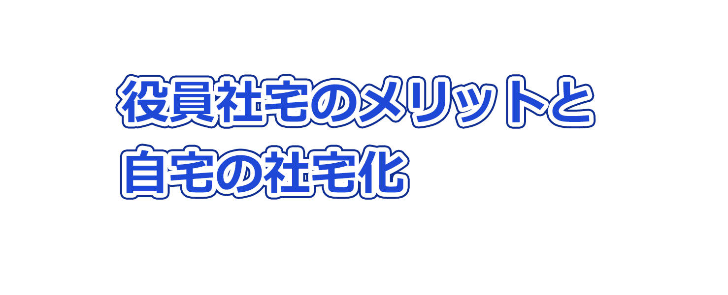 役員社宅のメリットと自宅の社宅化