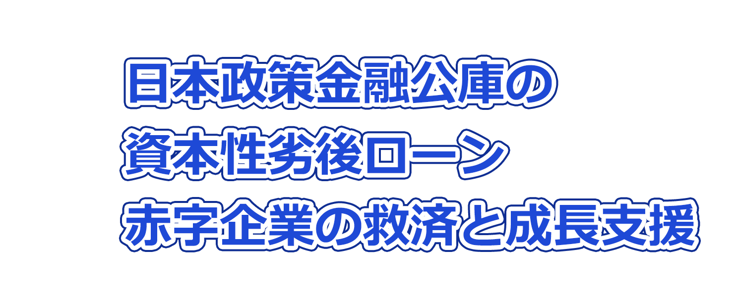 日本政策金融公庫の資本性劣後ローン：赤字企業の救済と成長支援