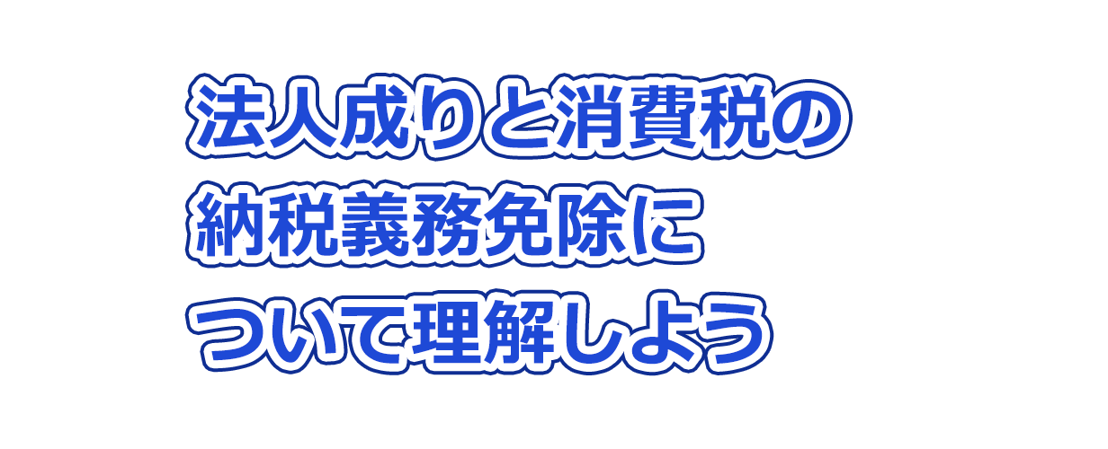 法人成りと消費税の納税義務免除について理解しよう